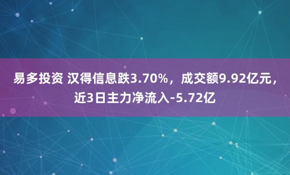 易多投资 汉得信息跌3.70%，成交额9.92亿元，近3日主力净流入-5.72亿