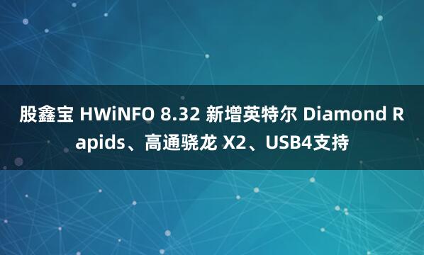 股鑫宝 HWiNFO 8.32 新增英特尔 Diamond Rapids、高通骁龙 X2、USB4支持