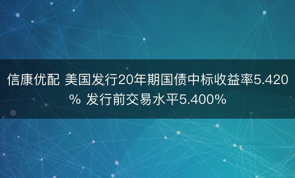 信康优配 美国发行20年期国债中标收益率5.420% 发行前交易水平5.400%